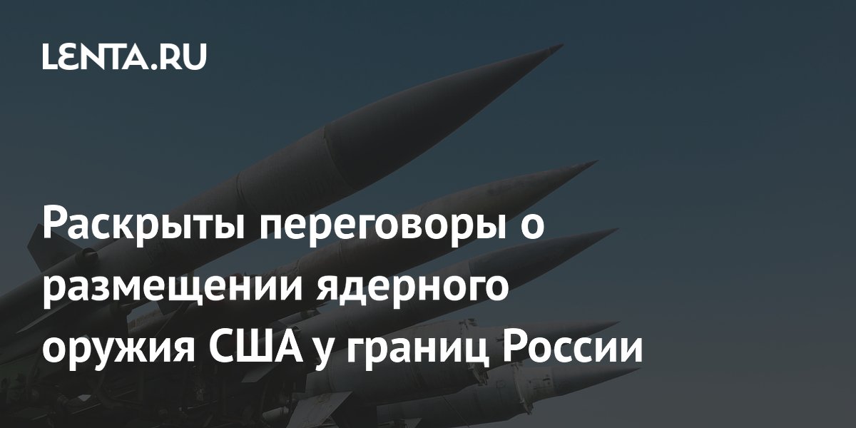 Раскрыты переговоры о размещении ядерного оружия США у границ России