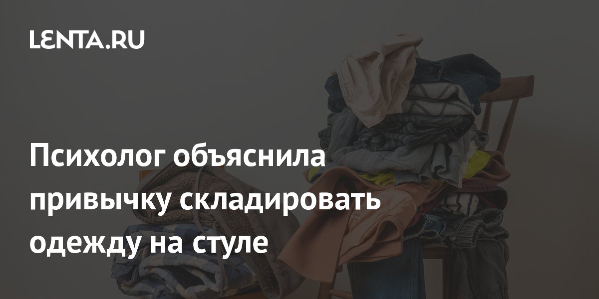 Психолог объяснила привычку складировать одежду на стуле