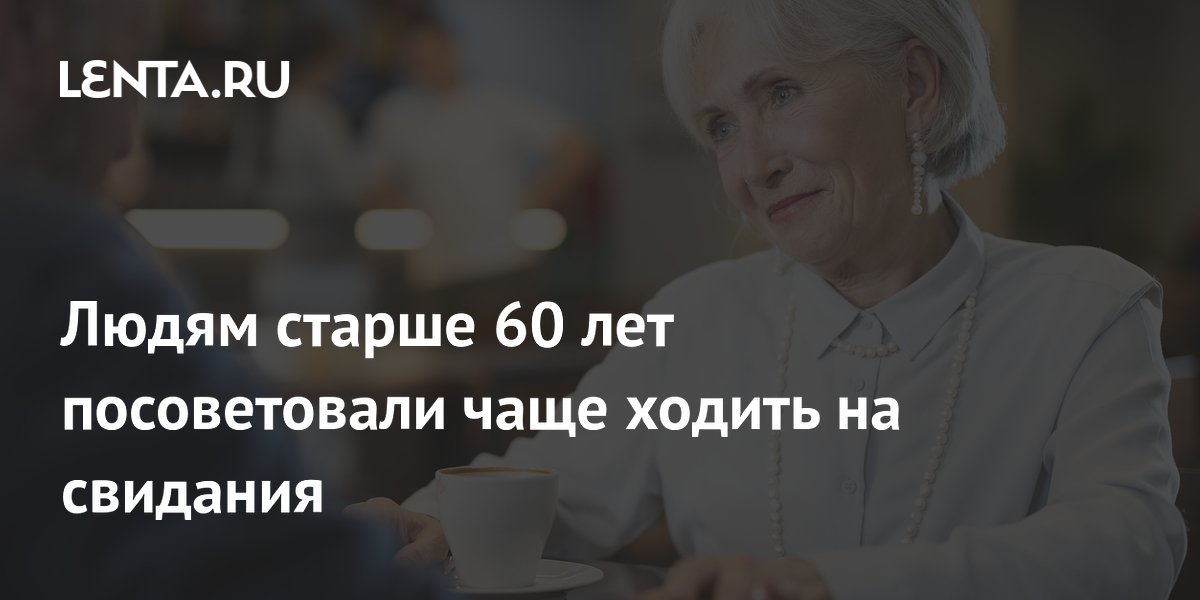 Людям старше 60 лет посоветовали чаще ходить на свидания