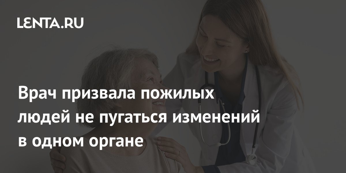 Врач призвала пожилых людей не пугаться изменений в одном органе