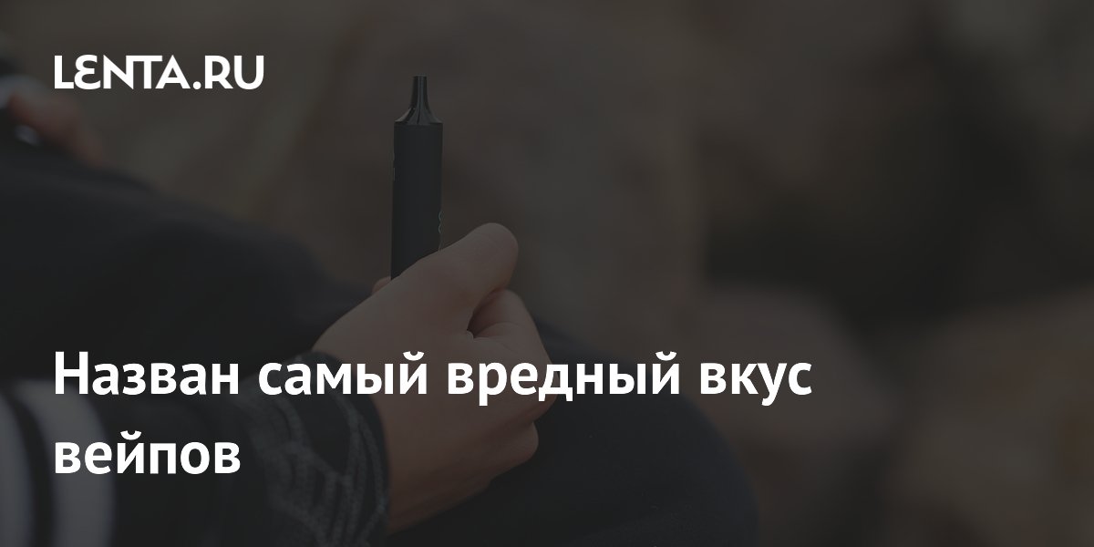 Назван самый вредный вкус вейпов