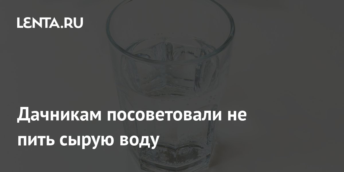 Дачникам посоветовали не пить сырую воду