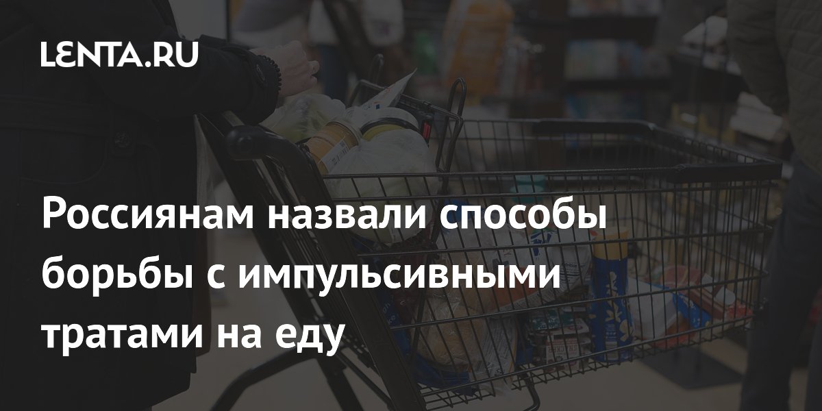 Россиянам назвали способы борьбы с импульсивными тратами на еду