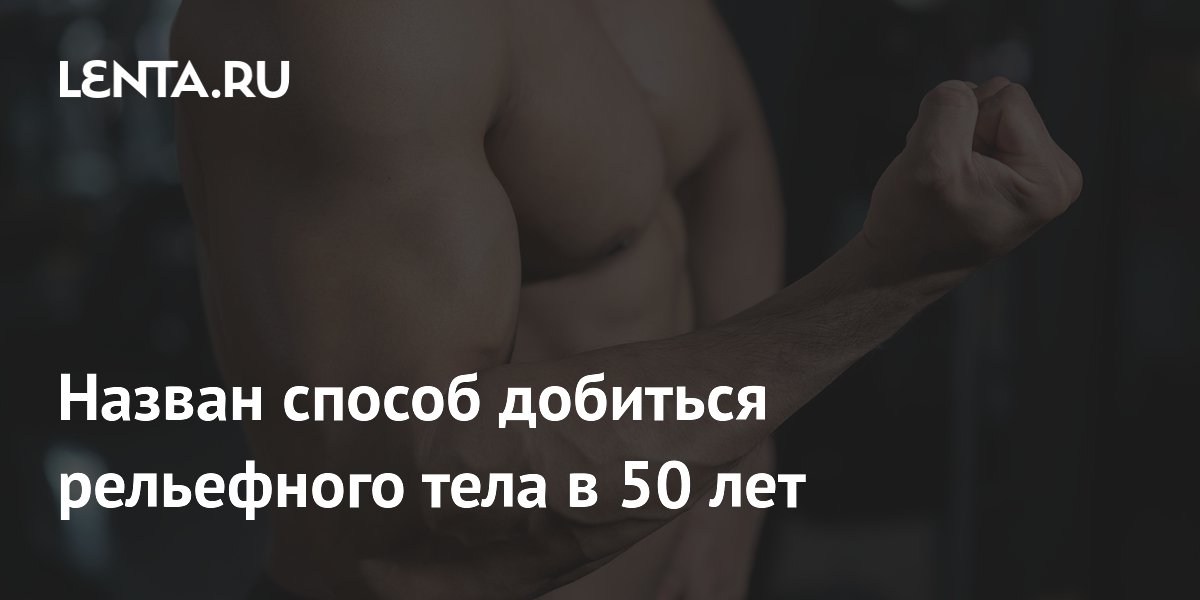 Назван способ добиться рельефного тела в 50 лет