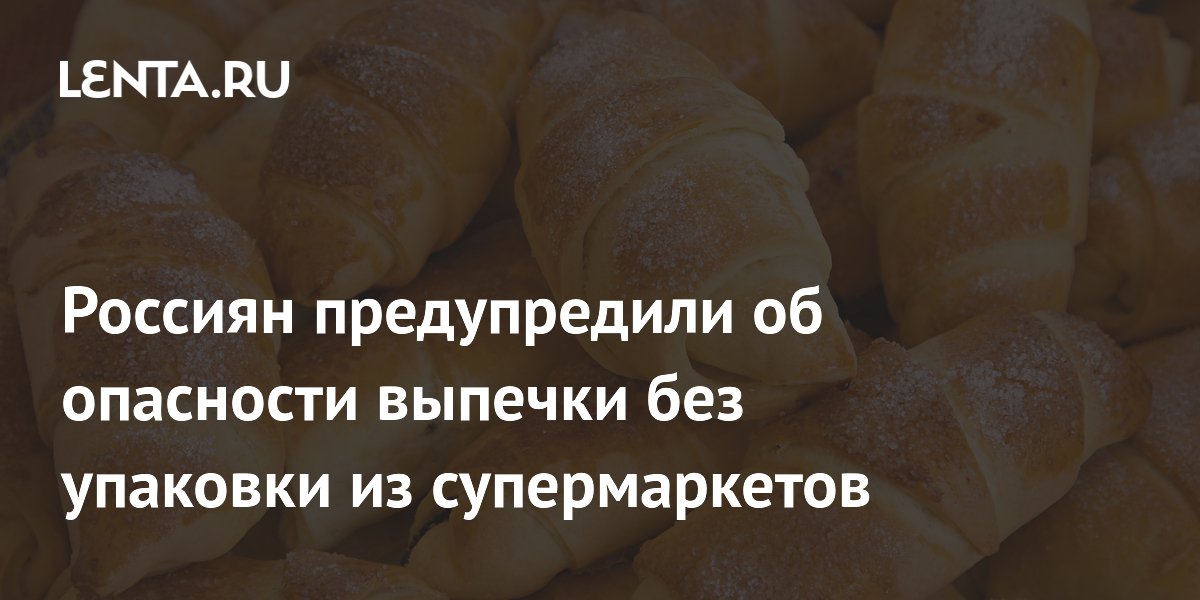 Россиян предупредили об опасности выпечки без упаковки из супермаркетов