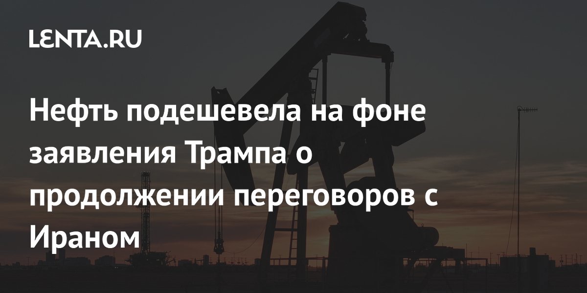 Нефть подешевела на фоне заявления Трампа о продолжении переговоров с Ираном
