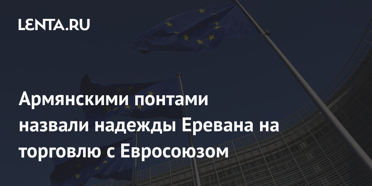 Армянскими понтами назвали надежды Еревана на торговлю с Евросоюзом