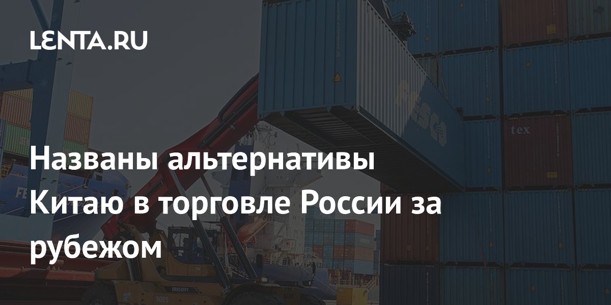 Названы альтернативы Китаю в торговле России за рубежом