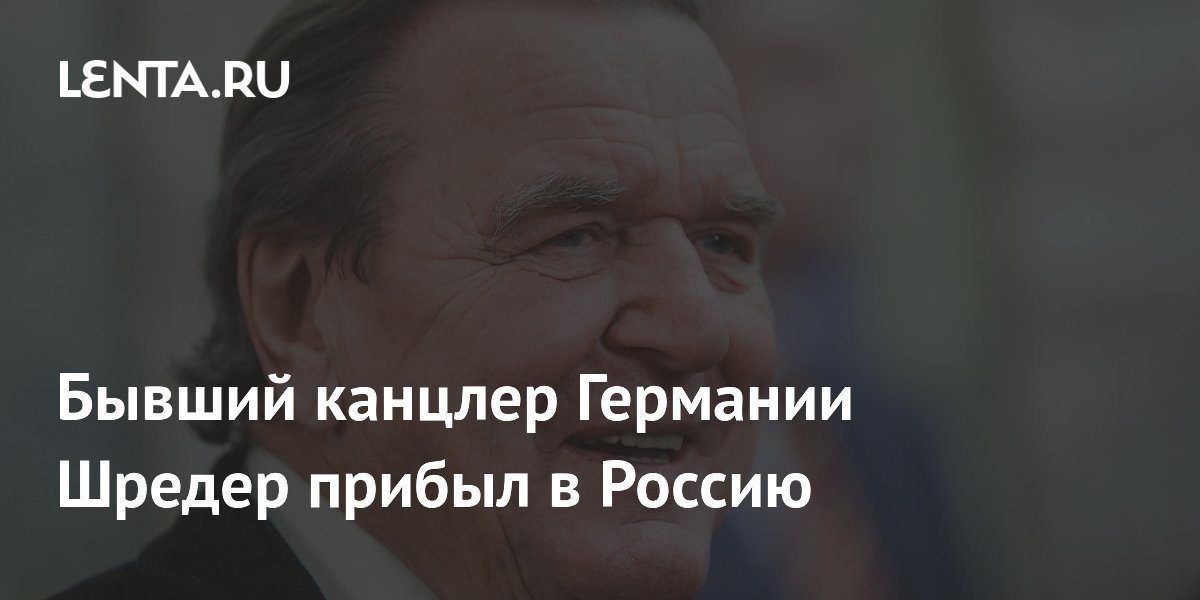 Бывший канцлер Германии Шредер прибыл в Россию