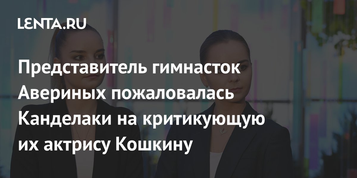 Представитель гимнасток Авериных пожаловалась Канделаки на критикующую их актрису Кошкину