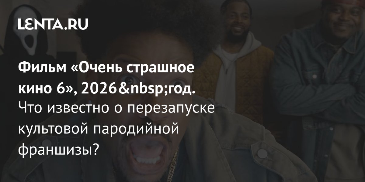 «Очень страшное кино 6» выйдет в июне 2026 года как перезапуск франшизы