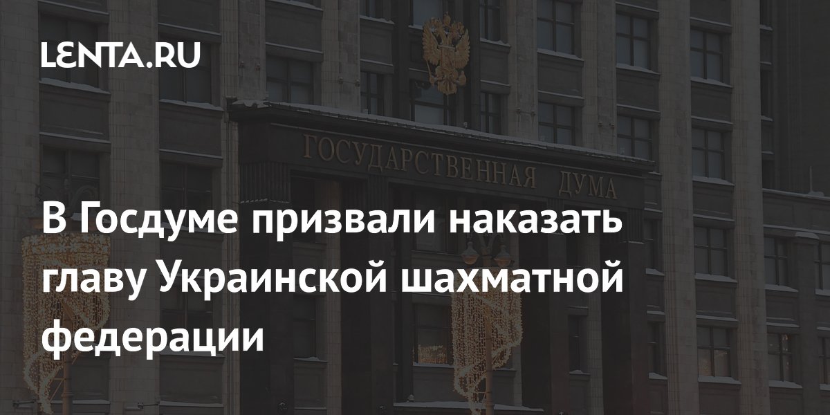 В Госдуме призвали наказать главу Украинской шахматной федерации
