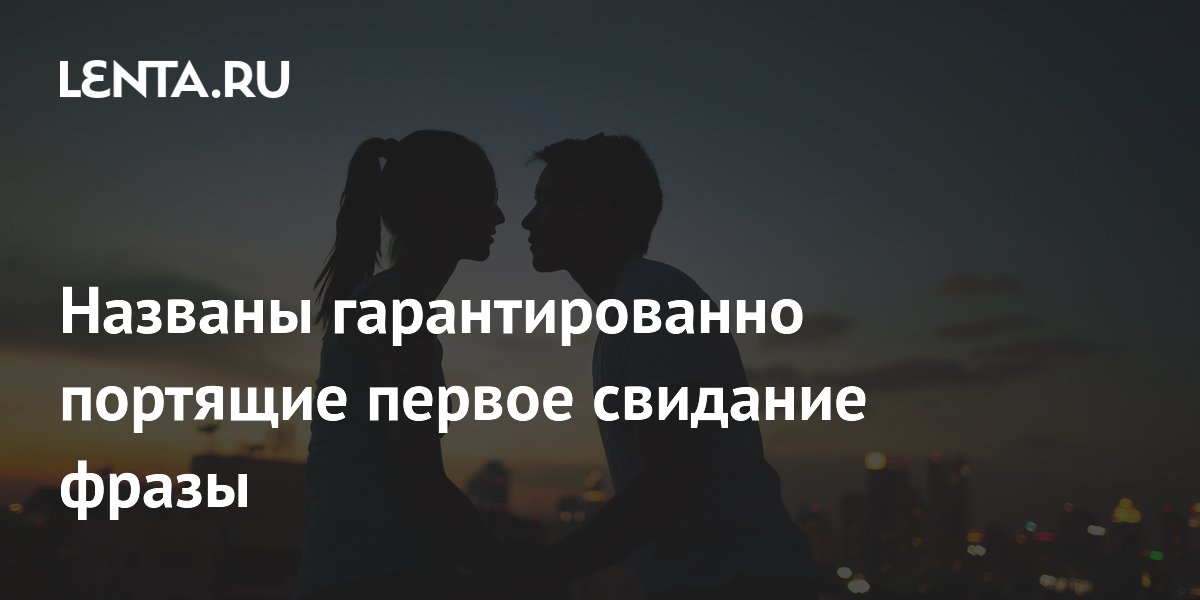 Названы гарантированно портящие первое свидание фразы