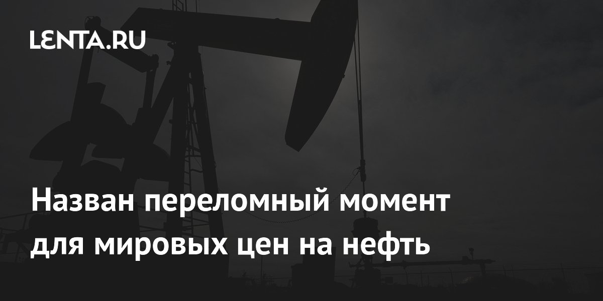 Назван переломный момент для мировых цен на нефть