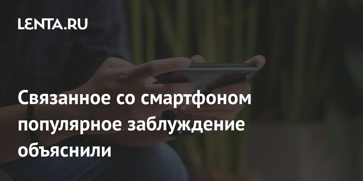 Связанное со смартфоном популярное заблуждение объяснили