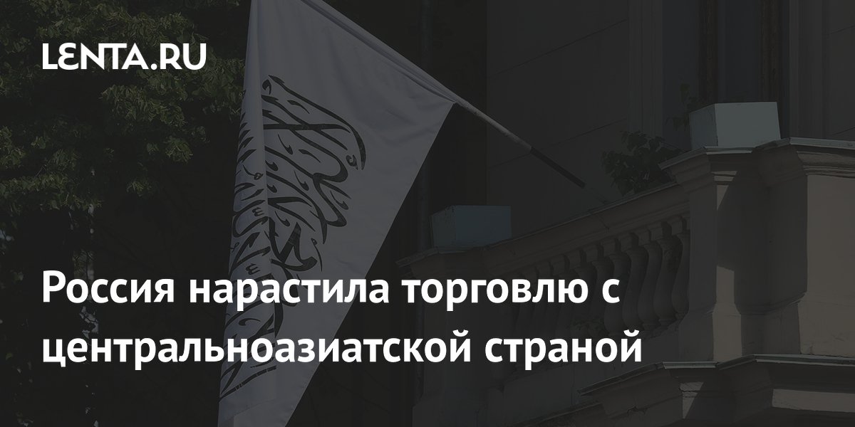 Россия нарастила торговлю с центральноазиатской страной