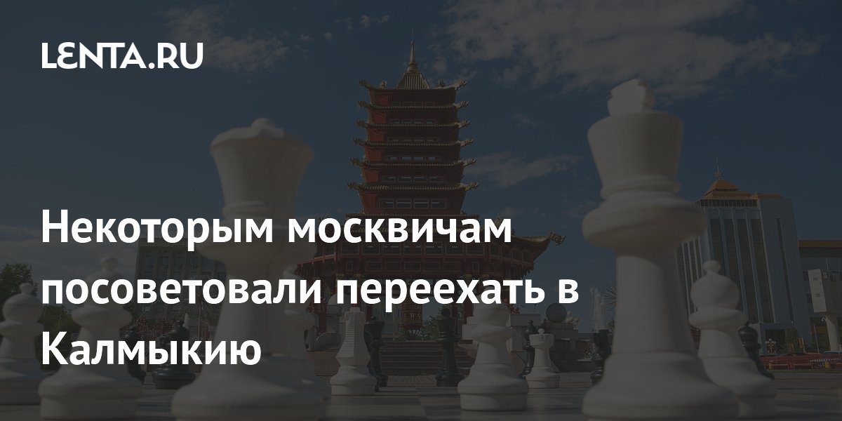 Некоторым москвичам посоветовали переехать в Калмыкию