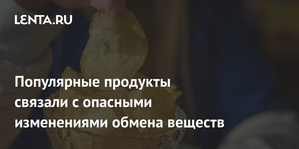 Популярные продукты связали с опасными изменениями обмена веществ