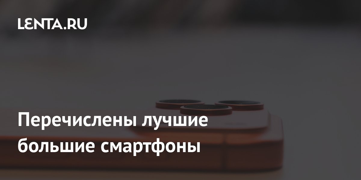 Перечислены лучшие большие смартфоны