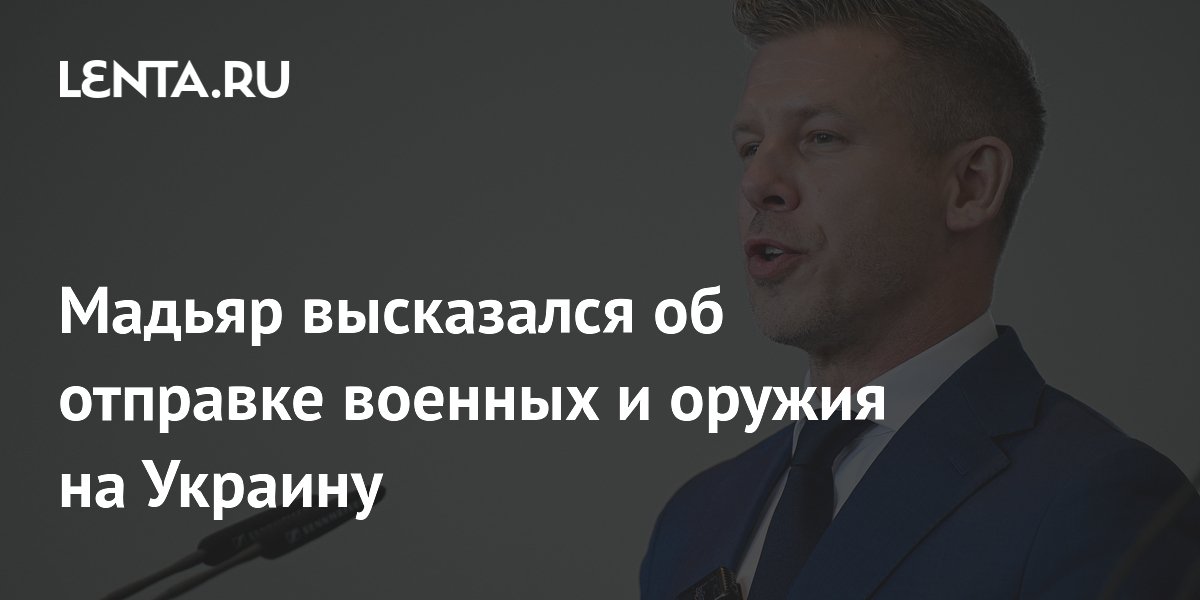 Мадьяр высказался об отправке военных и оружия на Украину