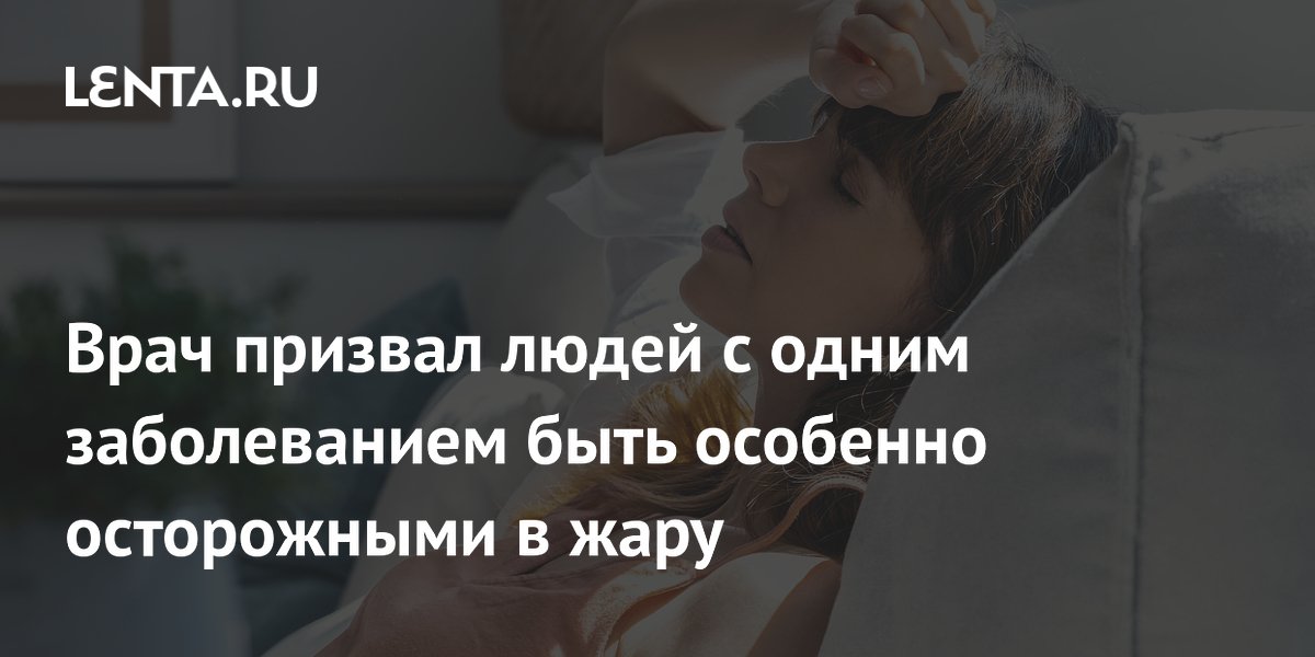 Врач призвал людей с одним заболеванием быть особенно осторожными в жару