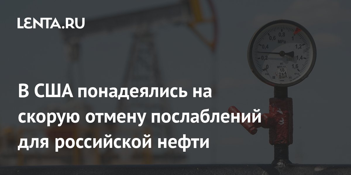 В США понадеялись на скорую отмену послаблений для российской нефти