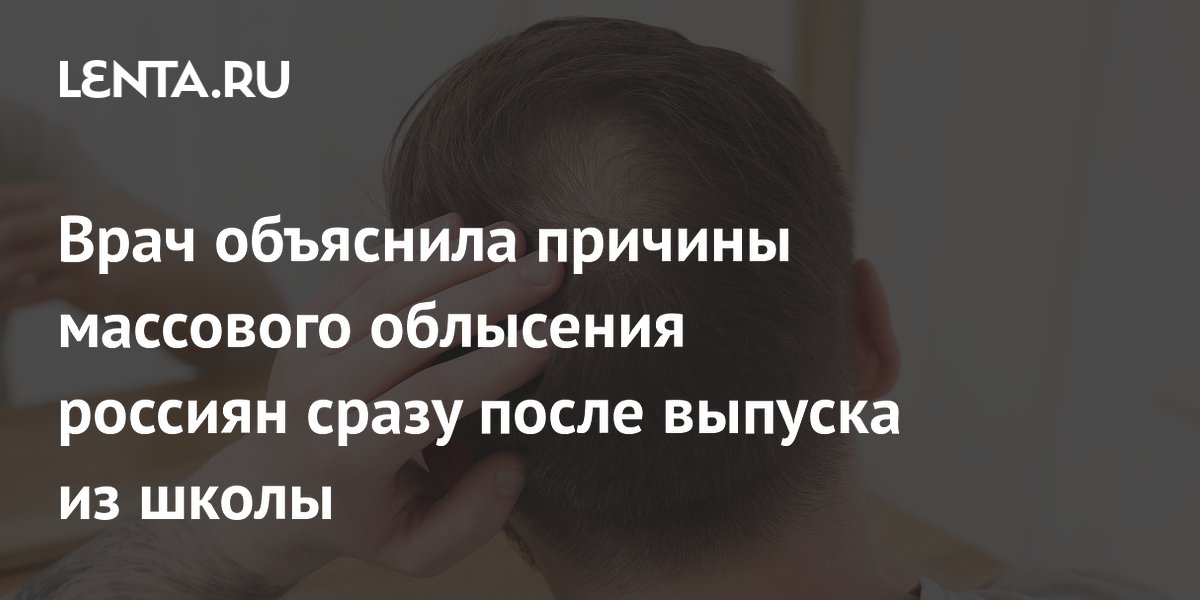 Врач объяснила причины массового облысения россиян сразу после выпуска из школы