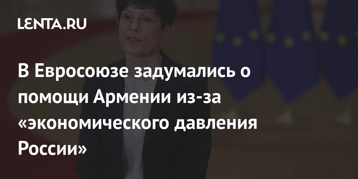 В Евросоюзе задумались о помощи Армении из-за «экономического давления России»