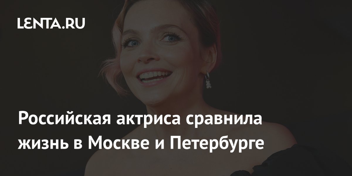 Российская актриса сравнила жизнь в Москве и Петербурге