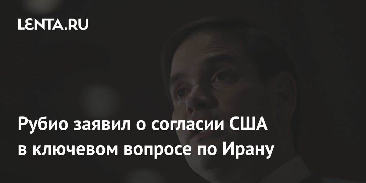 Рубио заявил о согласии США в ключевом вопросе по Ирану