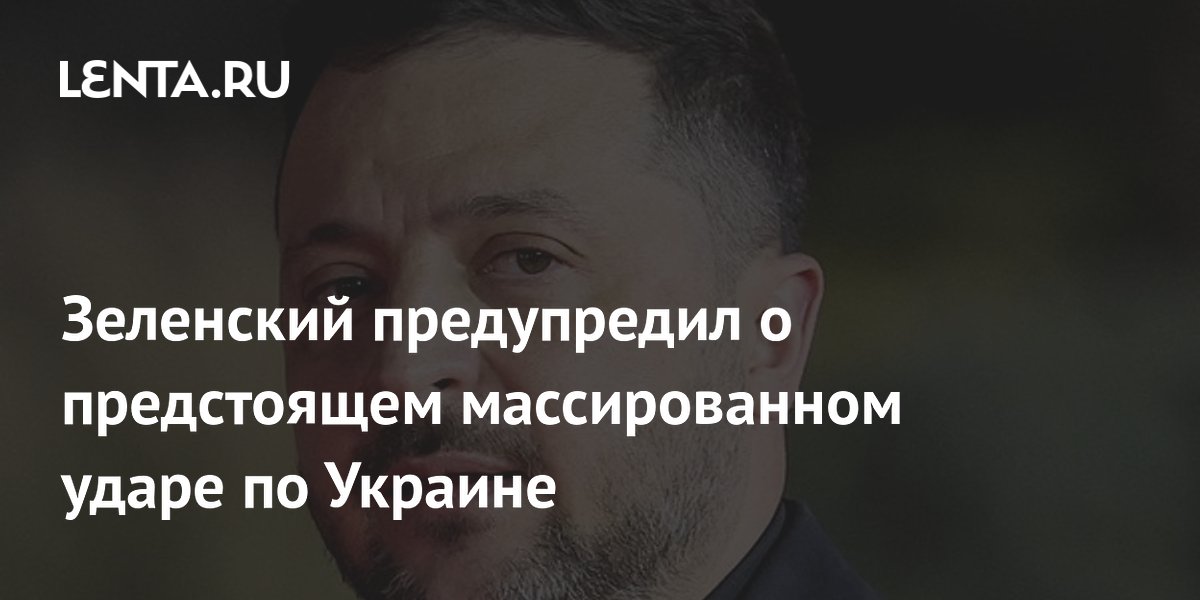 Зеленский предупредил о предстоящем массированном ударе по Украине