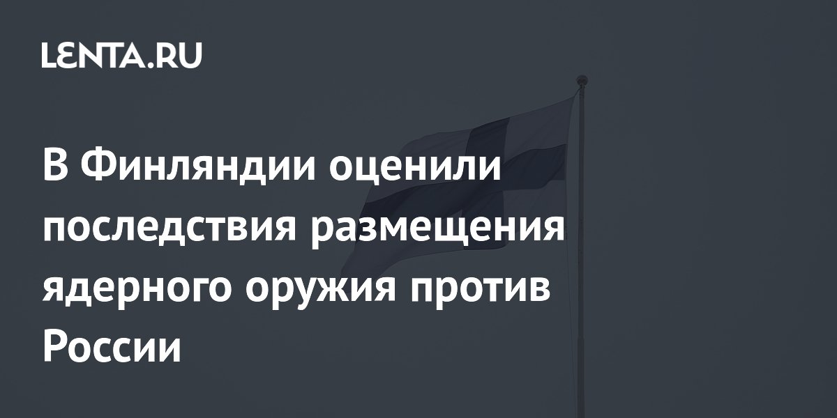В Финляндии оценили последствия размещения ядерного оружия против России