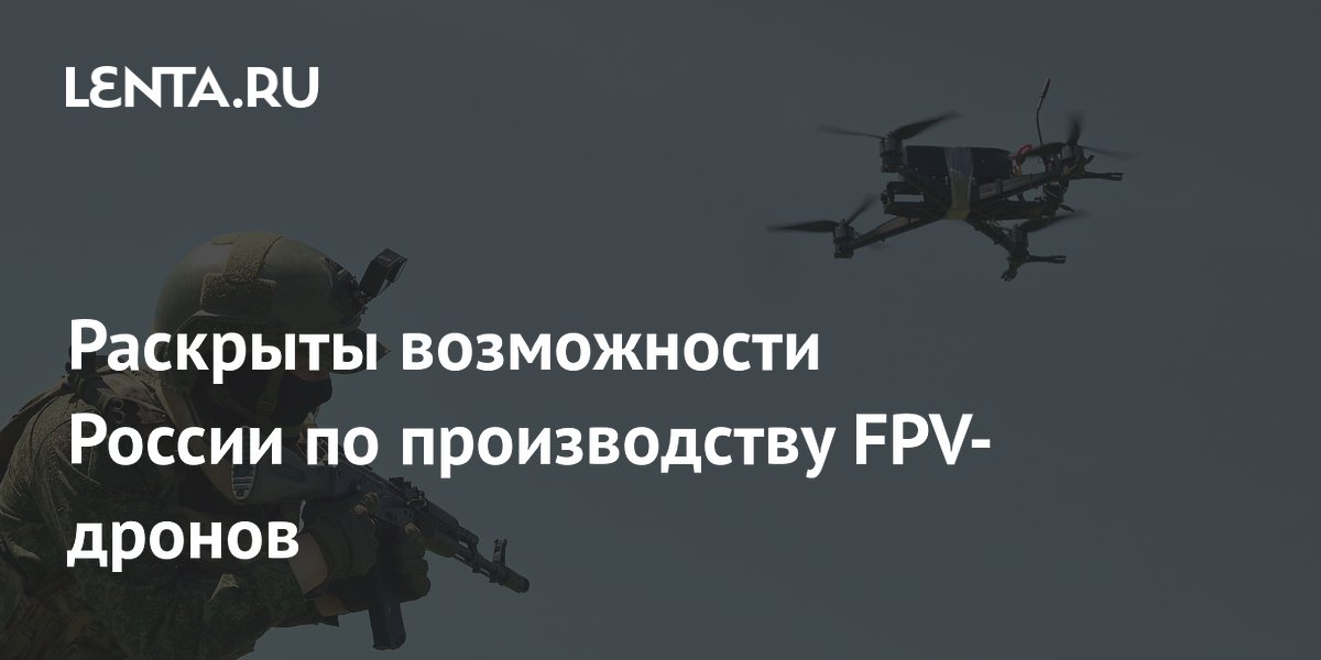 Раскрыты возможности России по производству FPV-дронов