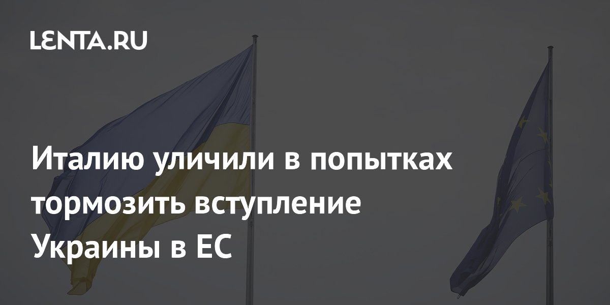 Италию уличили в попытках тормозить вступление Украины в ЕС
