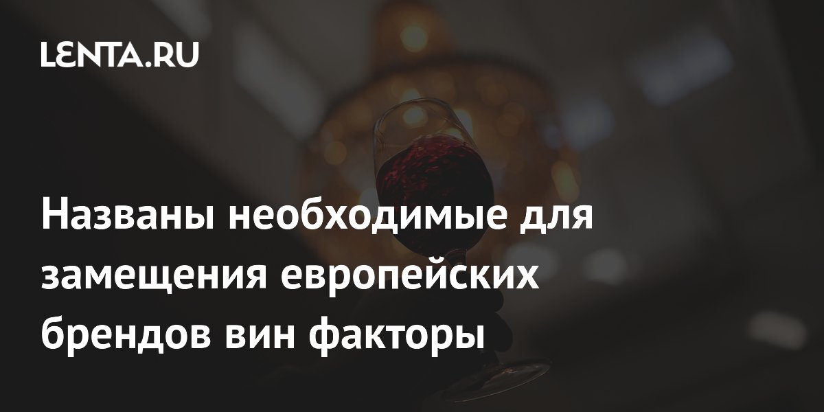 Названы необходимые для замещения европейских брендов вин факторы