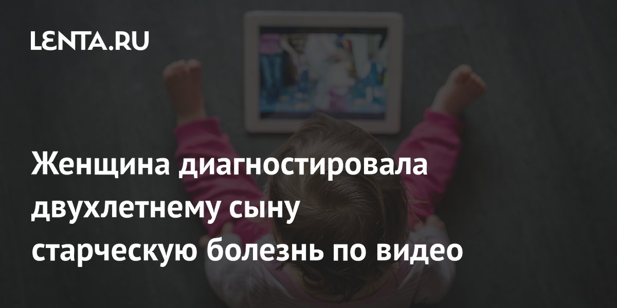 Женщина диагностировала двухлетнему сыну старческую болезнь по видео