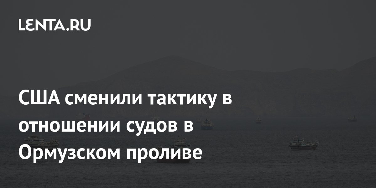 США сменили тактику в отношении судов в Ормузском проливе