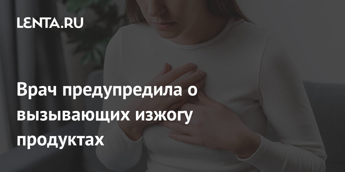 Врач предупредила о вызывающих изжогу продуктах