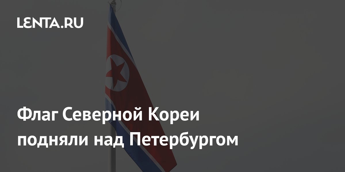 Флаг Северной Кореи подняли над Петербургом