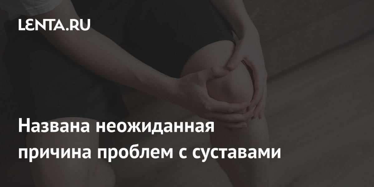 Названа неожиданная причина проблем с суставами