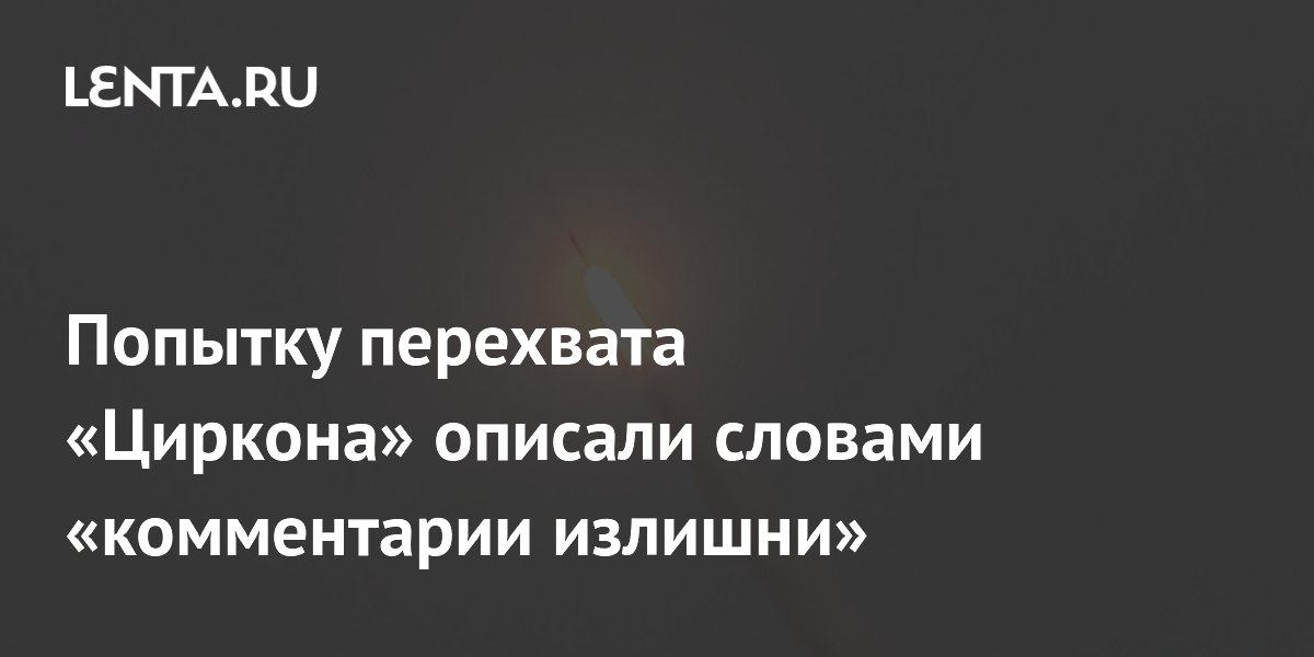 Попытку перехвата «Циркона» описали словами «комментарии излишни»