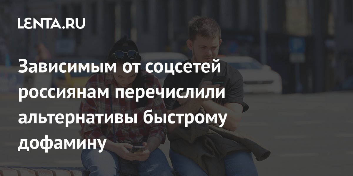 Зависимым от соцсетей россиянам перечислили альтернативы быстрому дофамину