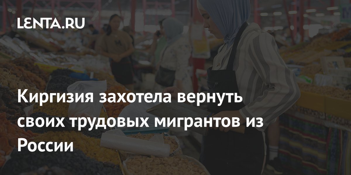 Киргизия захотела вернуть своих трудовых мигрантов из России
