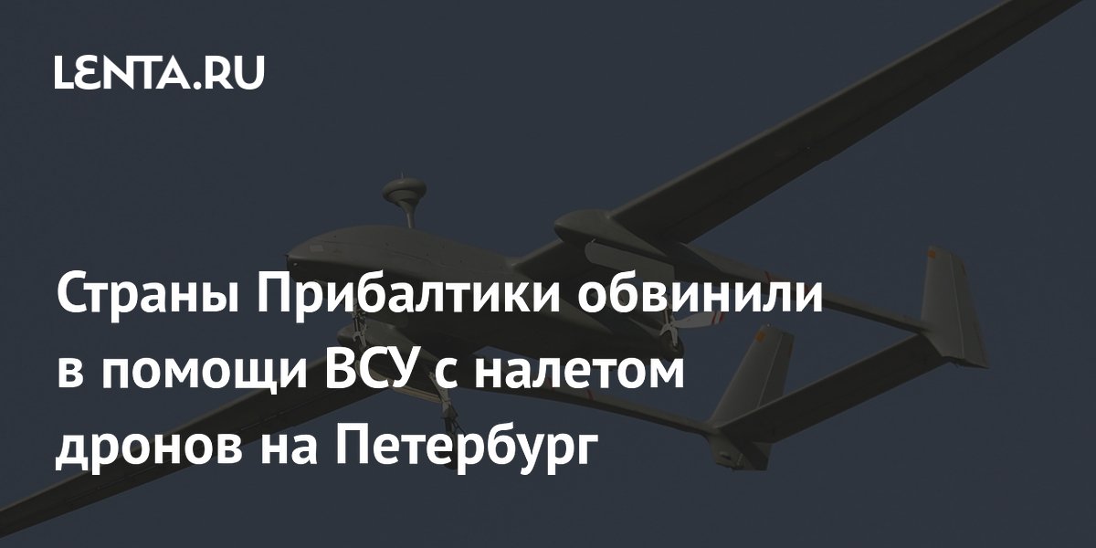 Страны Прибалтики обвинили в помощи ВСУ с налетом дронов на Петербург