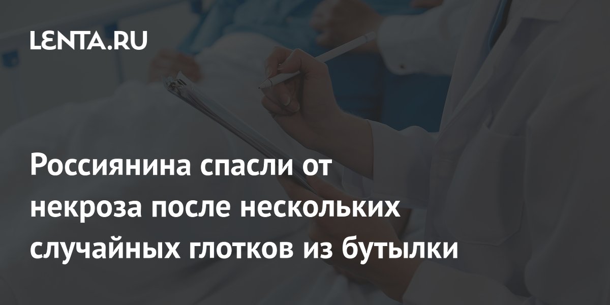 Россиянина спасли от некроза после нескольких случайных глотков из бутылки
