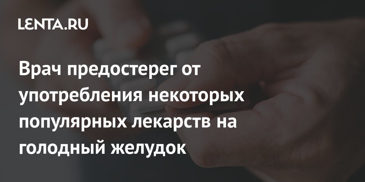 Врач предостерег от употребления некоторых популярных лекарств на голодный желудок
