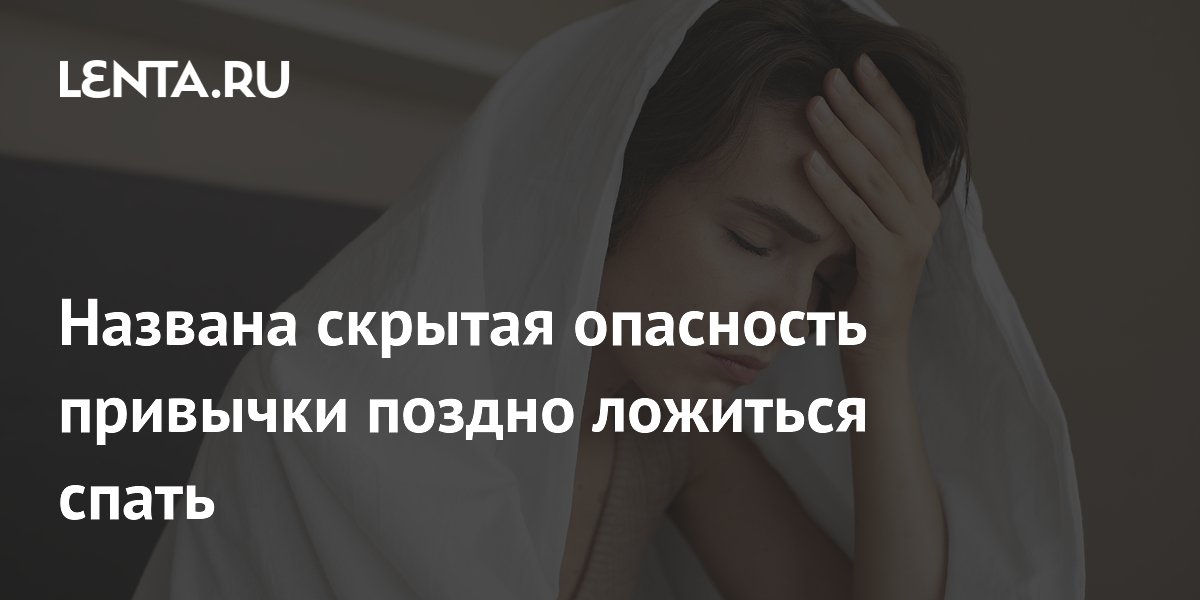 Названа скрытая опасность привычки поздно ложиться спать