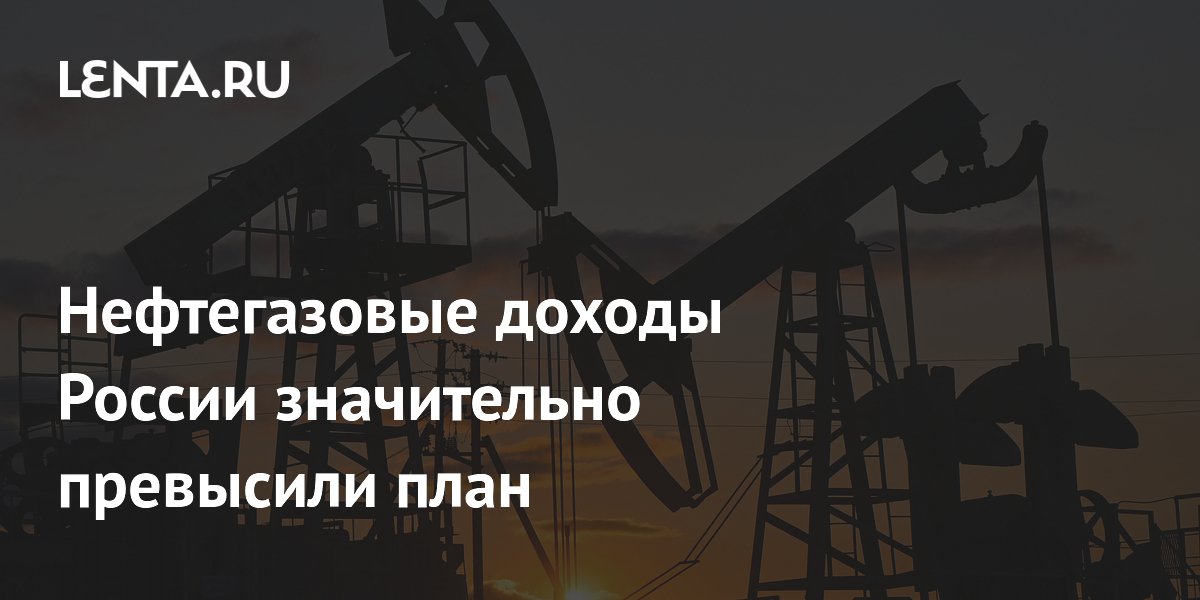 Нефтегазовые доходы России значительно превысили план