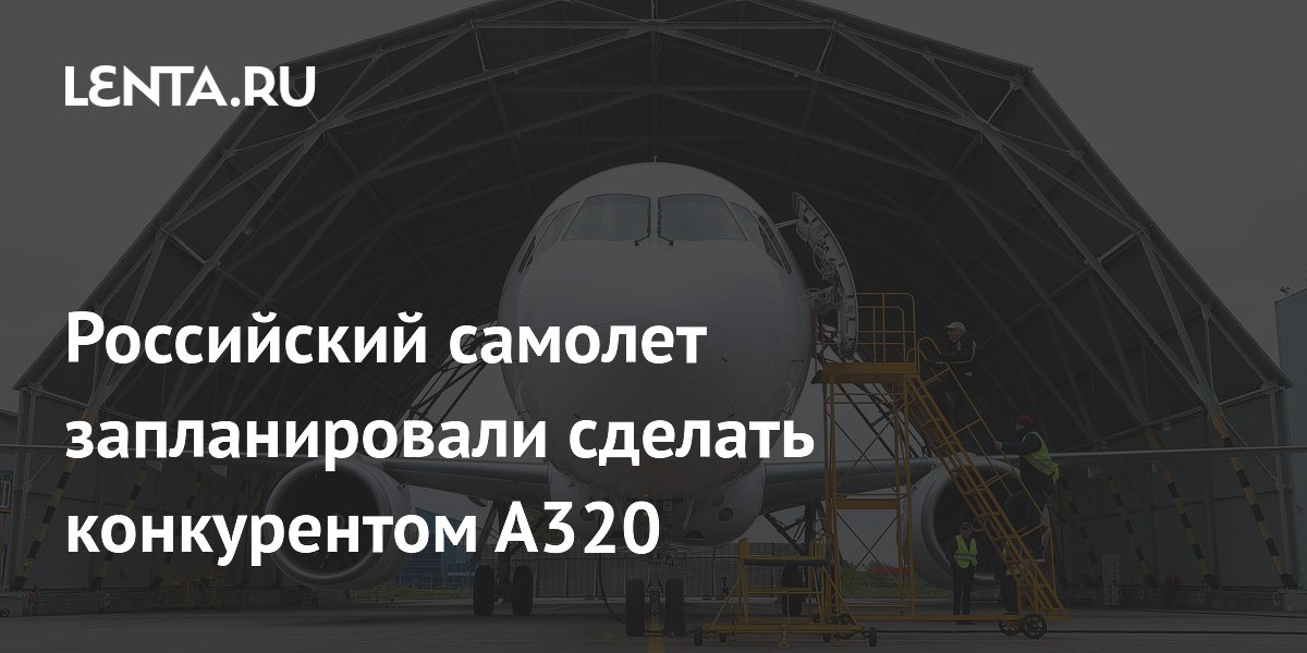 Российский самолет запланировали сделать конкурентом А320