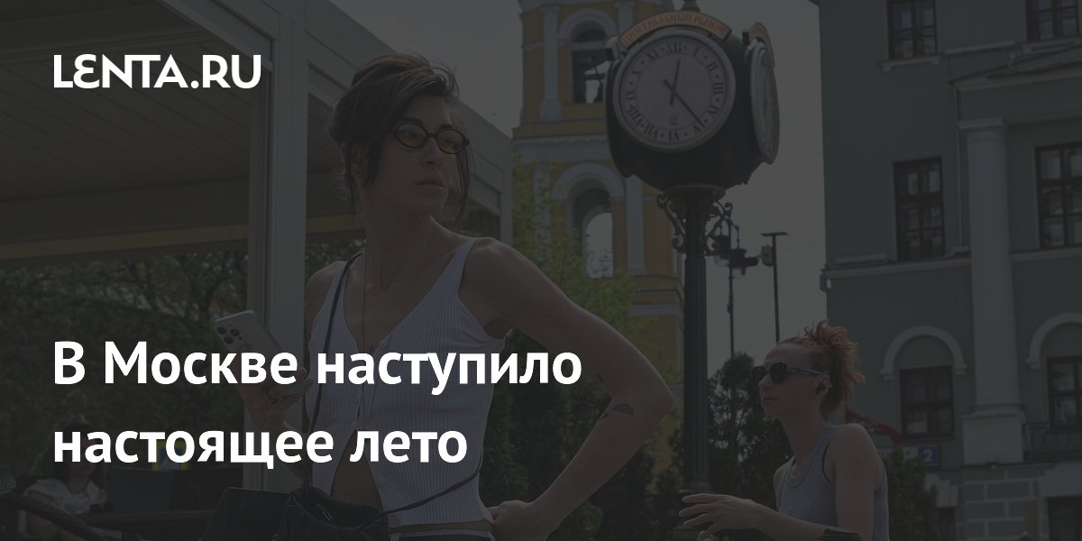 В Москве наступило настоящее лето